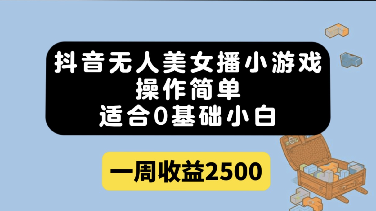 （7420期）抖音无人美女播小游戏，操作简单，适合0基础小白一周收益2500-创奇社