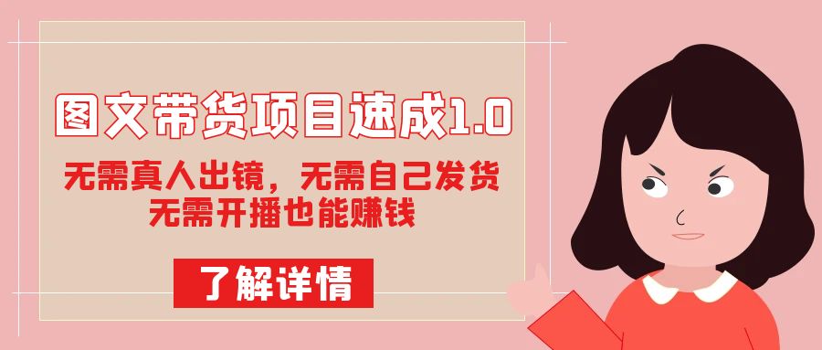 （7464期）图文带货项目速成1.0：无需真人出镜，无需自己发货，无需开播也能赚钱！-创奇社