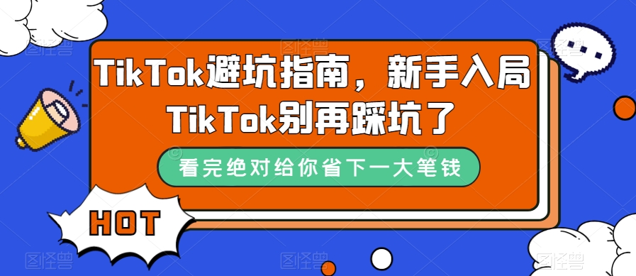 （7460期）TikTok·避坑指南，新手入局Tk别再踩坑了（10节课）-创奇社