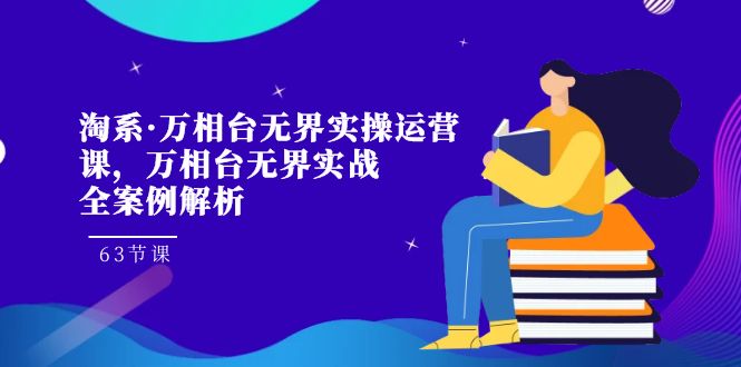 （7459期）淘系·万相台无界实操运营课，万相台·无界实战全案例解析（63节课）-创奇社