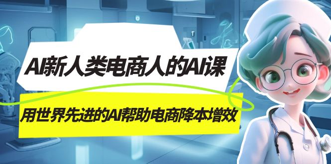 （7477期）AI-新人类电商人的AI课，用世界先进的AI帮助电商降本增效-创奇社