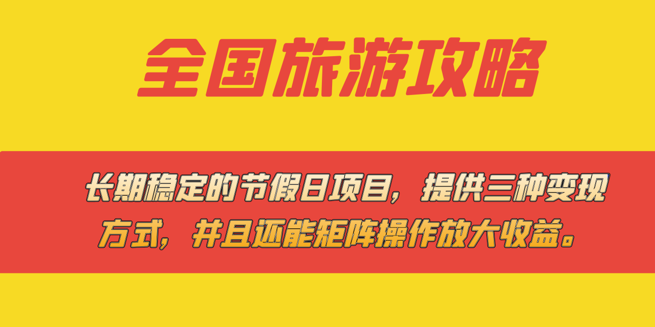 （7479期）长期稳定的节假日项目，全国旅游攻略，提供三种变现方式，并且还能矩阵…-创奇社