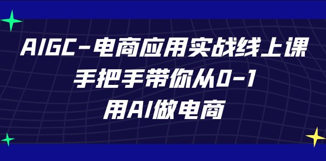 （7478期）AIGC-电商应用实战线上课，手把手带你从0-1，用AI做电商-创奇社
