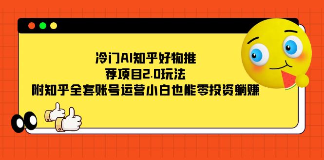 （7498期）冷门AI知乎好物推荐项目2.0玩法，附知乎全套账号运营，小白也能零投资躺赚-创奇社 - AI前沿·副业变现·资源教程！