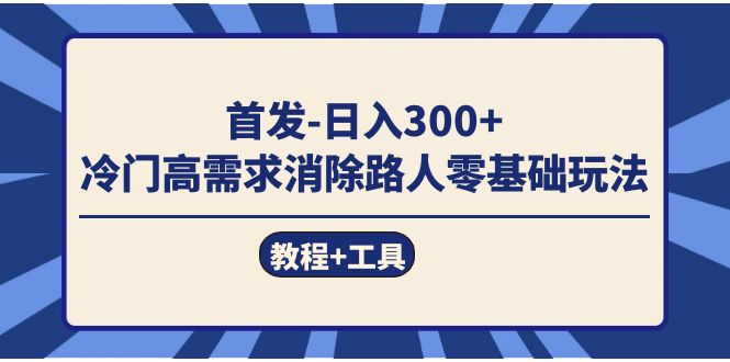 （7534期）首发日入300+  冷门高需求消除路人零基础玩法（教程+工具）-创奇社 - AI前沿·副业变现·资源教程！