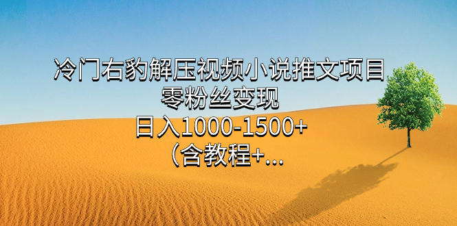 （7522期）冷门右豹解压视频小说推文项目，零粉丝变现，日入1000-1500+。（含教程+…-创奇社 - AI前沿·副业变现·资源教程！