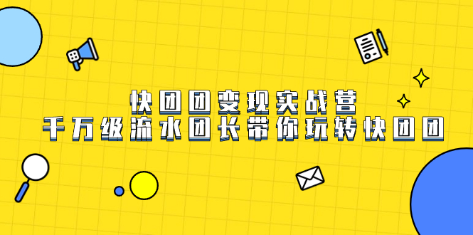 （7540期）快团团变现实战营，千万级流水团长带你玩转快团团-创奇社