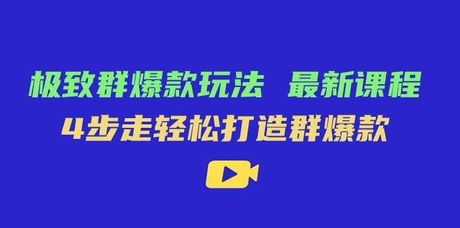 （7526期）极致·群爆款玩法，最新课程，4步走轻松打造群爆款-创奇社