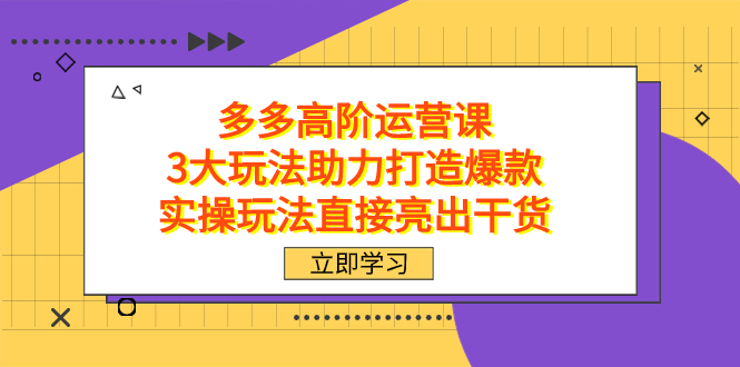 （7545期）拼多多高阶·运营课，3大玩法助力打造爆款，实操玩法直接亮出干货-创奇社