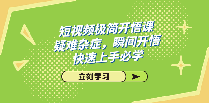 （7544期）短视频极简-开悟课，疑难杂症，瞬间开悟，快速上手必学（28节课）-创奇社
