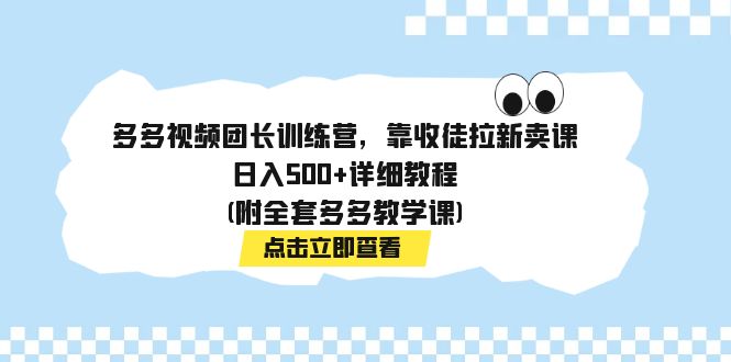 （7565期）多多视频团长训练营，靠收徒拉新卖课，日入500+详细教程(附全套多多教学课)-创奇社