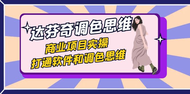 （7563期）达芬奇-调色思维，商业项目实操，打通软件和调色思维（37节课）-创奇社 - AI前沿·副业变现·资源教程！