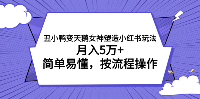 （7604期）丑小鸭变天鹅女神塑造小红书玩法，月入5万+，简单易懂，按流程操作-创奇社