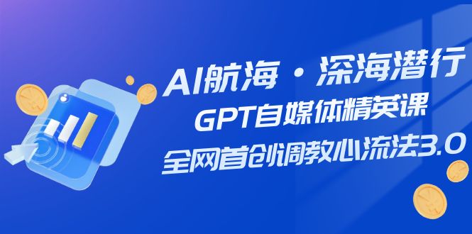 （7630期）AI航海·深海潜行，GPT自媒体精英课，全网首创调教心流法3.0（20节课）-创奇社