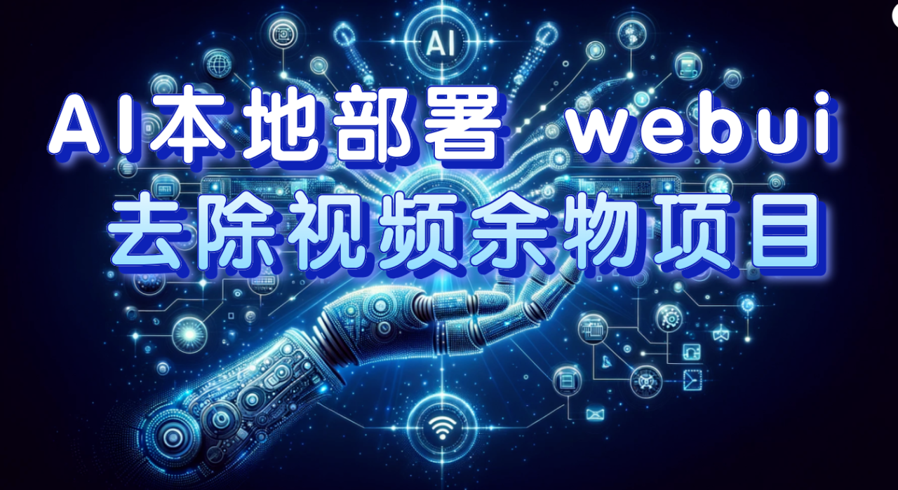 （7641期）AI本地部署 webui 去除视频余物项目 保守日入300+-创奇社