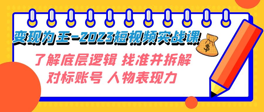 （7640期）变现·为王-2023短视频实战课 了解底层逻辑 找准并拆解对标账号 人物表现力-创奇社