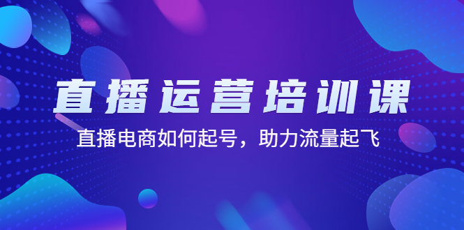 （4655期）直播运营培训课：直播电商如何起号，助力流量起飞（11节课）-创奇社
