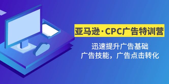 （4881期）亚马逊·CPC广告·2期特训营，迅速提升广告基础，广告技能，广告点击转化-创奇社 - AI前沿·副业变现·资源教程！