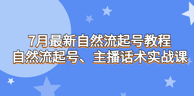 （6748期）7月最新自然流起号教程，自然流起号、主播话术实战课-创奇社