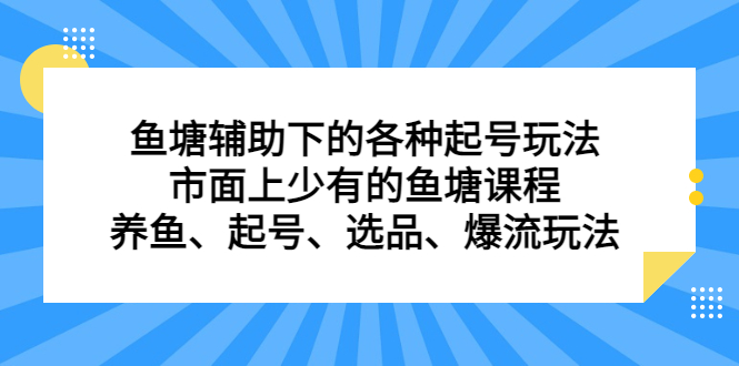 （6769期）鱼塘 辅助下的各种起号玩法，市面上少有的鱼塘课程 养鱼 起号 选品 爆流…-创奇社