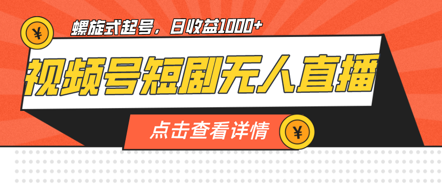 （7047期）视频号短剧无人直播，螺旋起号，单号日收益1000+-创奇社 - AI前沿·副业变现·资源教程！