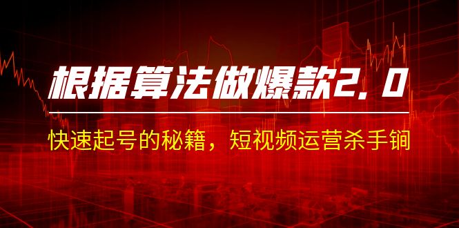 （7052期）某收费课程《根据-算法做爆款 2.0》快速起号的秘籍，短视频运营杀手锏-创奇社 - AI前沿·副业变现·资源教程！
