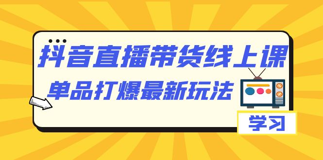 （7238期）抖音·直播带货线上课，单品打爆最新玩法（12节课）-创奇社