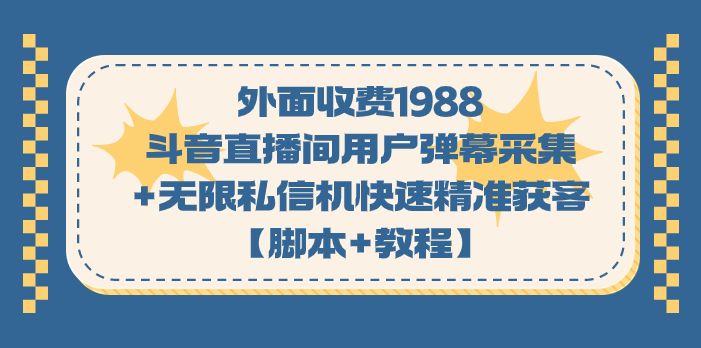 （7402期）外面收费1988斗音直播间用户弹幕采集+无限私信机快速精准获客【脚本+教程】-创奇社 - AI前沿·副业变现·资源教程！
