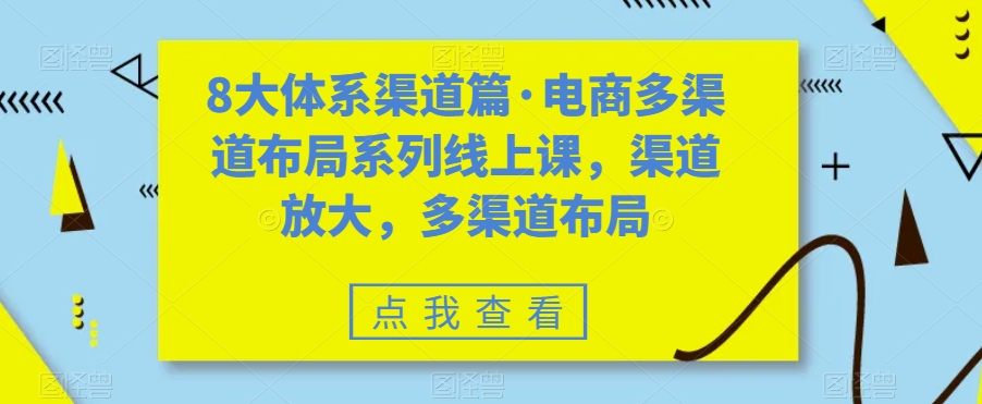 （7458期）八大体系渠道篇·电商多渠道布局系列线上课，渠道放大，多渠道布局-创奇社