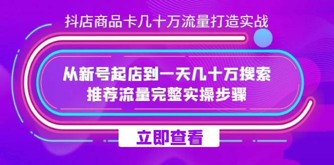 （7500期）抖店-商品卡几十万流量打造实战，从新号起店到一天几十万搜索、推荐流量…-创奇社