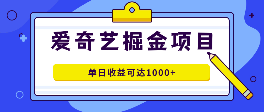 （7513期）爱奇艺掘金项目，一条作品几分钟完成，可批量操作，单日收益可达1000+-创奇社