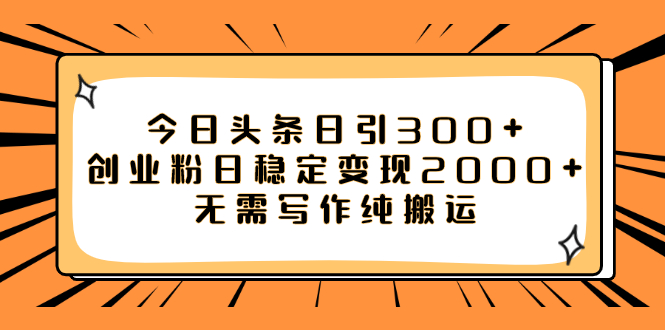 （7763期）今日头条日引300+创业粉日稳定变现2000+无需写作纯搬运-创奇社