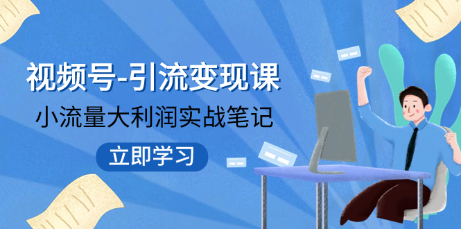 （7758期）视频号-引流变现课：小流量大利润实战笔记  冲破传统思维 重塑品牌格局!-创奇社