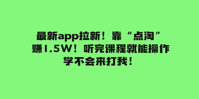 （7787期）最新app拉新！靠“点淘”赚1.5W！听完课程就能操作！学不会来打我！-创奇社