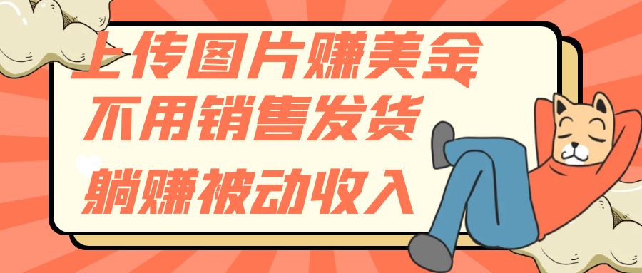 （7812期）上传图片赚美金，不用销售发货躺赚被动收入-创奇社