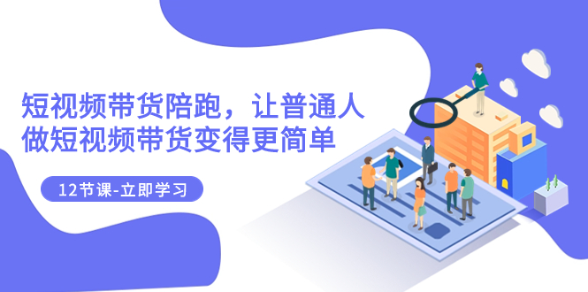 （7829期）2023短视频带货陪跑，让普通人做短视频带货变得更简单（12节课）-创奇社