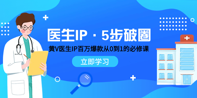 （7836期）医生IP·5步破圈：黄V医生IP百万爆款从0到1的必修课 学习内容运营的底层…-创奇社