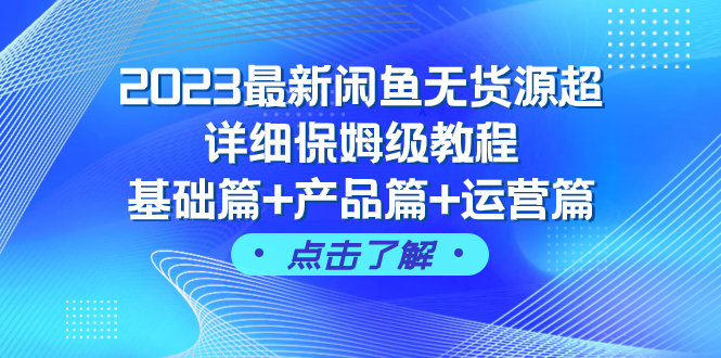 （7827期）2023最新闲鱼无货源超详细保姆级教程，基础篇+产品篇+运营篇（43节课）-创奇社