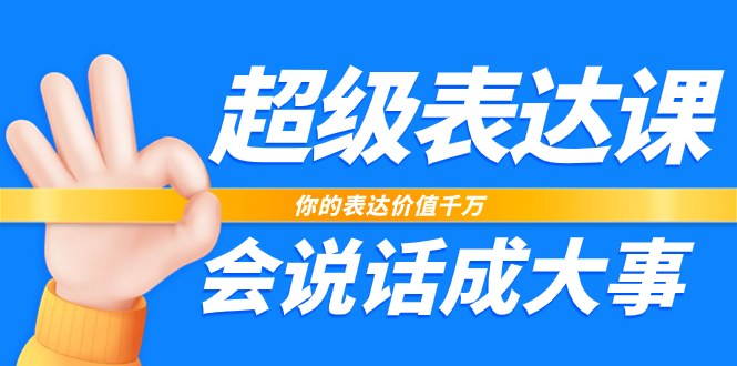 （7851期）超级-表达课，你的表达价值千万，会说话成大事（17节课）-创奇社 - AI前沿·副业变现·资源教程！
