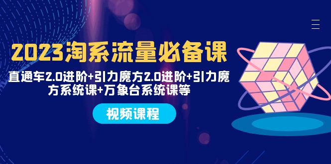 （7850期）2023淘系流量必备课 直通车2.0进阶+引力魔方2.0进阶+引力魔方系统课+万象台-创奇社
