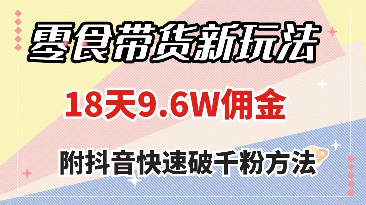 （7881期）零食带货新玩法，18天9.6w佣金，几分钟一个作品（附快速破千粉方法）-创奇社 - AI前沿·副业变现·资源教程！