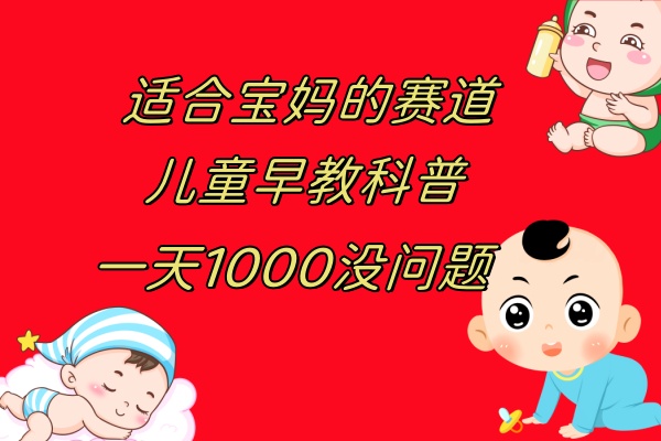 （7891期）儿童早教科普，一单29.9–49.9，一天1000问题不大-创奇社