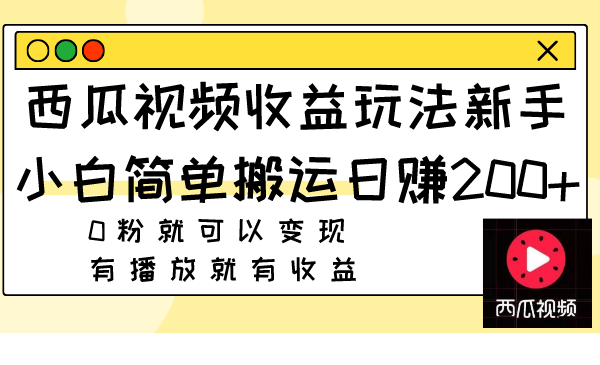 （7909期）西瓜视频收益玩法，新手小白简单搬运日赚200+0粉就可以变现 有播放就有收益-创奇社