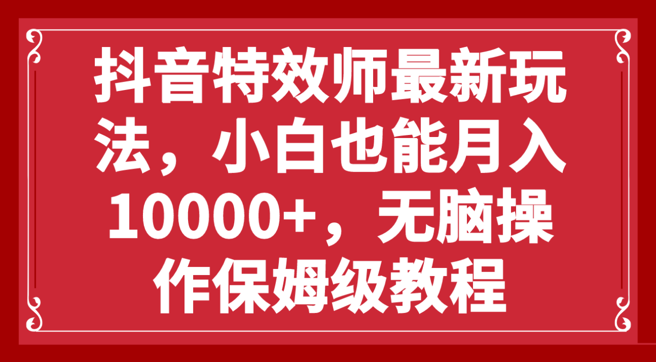（7897期）抖音特效师最新玩法，小白也能月入10000+，无脑操作保姆级教程-创奇社