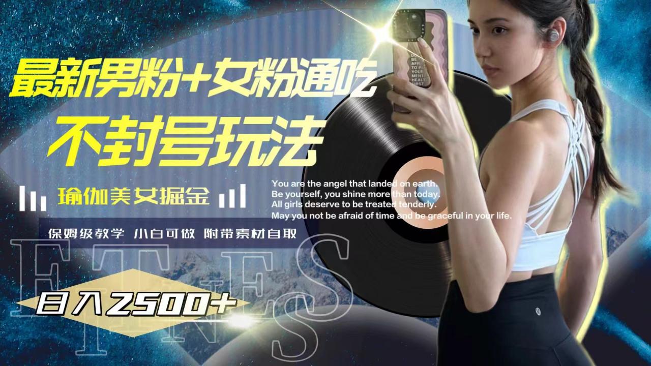（7895期）最新男粉+女粉通吃不封号玩法瑜伽美女掘金，日入2500+-创奇社 - AI前沿·副业变现·资源教程！