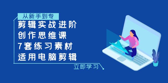 （7927期）剪辑实战进阶+创作思维课+7套练习素材-适用电脑剪辑-创奇社 - AI前沿·副业变现·资源教程！