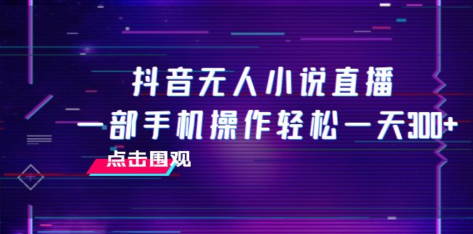 （7938期）抖音无人小说直播 一部手机操作轻松一天300+-创奇社