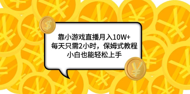 （7940期）靠小游戏直播月入10W+，每天只需2小时，保姆式教程，小白也能轻松上手-创奇社