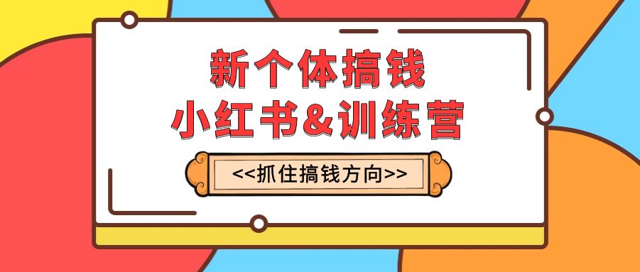 （7937期）新个体·搞钱-小红书训练营：实战落地运营方法，抓住搞钱方向，每月多搞2w+-创奇社 - AI前沿·副业变现·资源教程！
