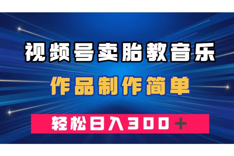 （7956期）视频号卖胎教音乐，作品制作简单，一单49，轻松日入300＋-创奇社
